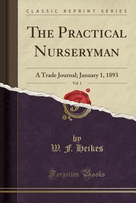 Read The Practical Nurseryman, Vol. 1: A Trade Journal; January 1, 1893 (Classic Reprint) - W F Heikes file in PDF