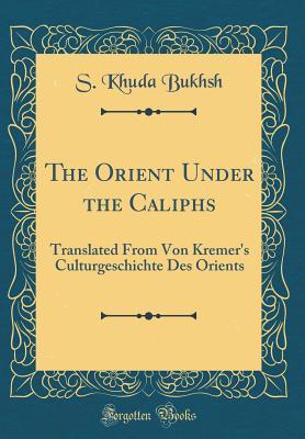 Full Download The Orient Under the Caliphs: Translated from Von Kremer's Culturgeschichte Des Orients (Classic Reprint) - S Khuda Bukhsh file in ePub
