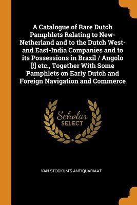 Read A Catalogue of Rare Dutch Pamphlets Relating to New-Netherland and to the Dutch West- And East-India Companies and to Its Possessions in Brazil / Angolo [!] Etc., Together with Some Pamphlets on Early Dutch and Foreign Navigation and Commerce - Van Stockum's Antiquariaat file in PDF