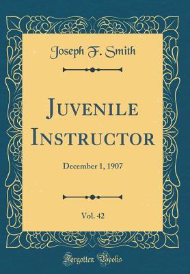 Read Online Juvenile Instructor, Vol. 42: December 1, 1907 (Classic Reprint) - Joseph F. Smith file in ePub