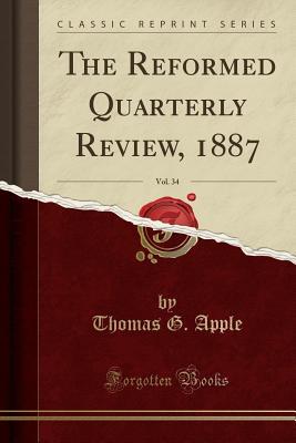 Read Online The Reformed Quarterly Review, 1887, Vol. 34 (Classic Reprint) - Thomas G Apple file in ePub
