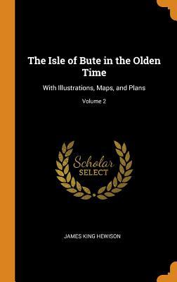 Read Online The Isle of Bute in the Olden Time: With Illustrations, Maps, and Plans; Volume 2 - James King Hewison | PDF