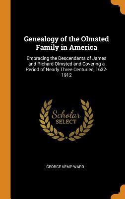 Full Download Genealogy of the Olmsted Family in America: Embracing the Descendants of James and Richard Olmsted and Covering a Period of Nearly Three Centuries, 1632-1912 - George Kemp Ward | PDF