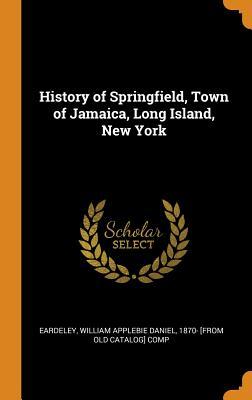 Download History of Springfield, Town of Jamaica, Long Island, New York - William Applebie Daniel 1870- Eardeley file in PDF