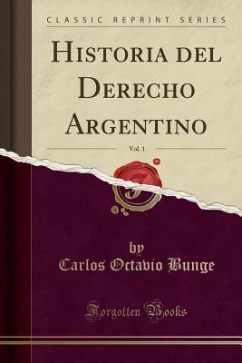 Read Historia del Derecho Argentino, Vol. 1 (Classic Reprint) - Carlos Octavio Bunge | PDF