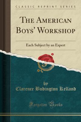Read The American Boys' Workshop: Each Subject by an Expert (Classic Reprint) - Clarence Budington Kelland | ePub