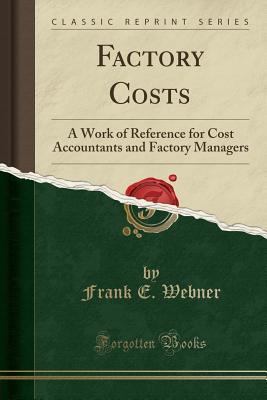 Full Download Factory Costs: A Work of Reference for Cost Accountants and Factory Managers (Classic Reprint) - Frank Erastus Webner | ePub