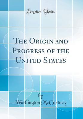 Download The Origin and Progress of the United States (Classic Reprint) - Washington McCartney | PDF