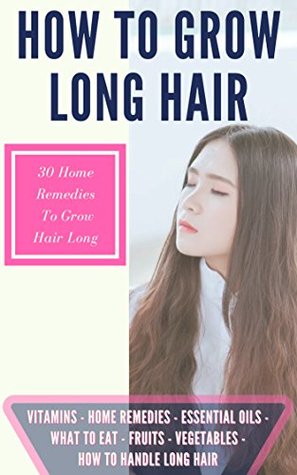 Full Download How To Grow Long Hair-30 Home Remedies To Get Long Hair Naturally-Guide For Essential oils Vitamins Minerals n Diet To Have Long Hairs-Organic Homemade Secrets For longer Healthy black Hair - Ruhi Ane | ePub