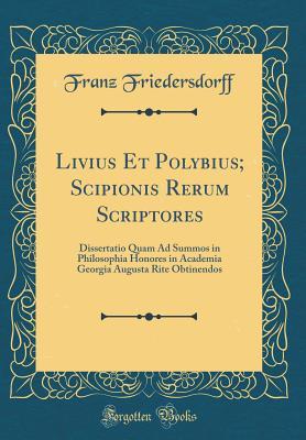 Download Livius Et Polybius; Scipionis Rerum Scriptores: Dissertatio Quam Ad Summos in Philosophia Honores in Academia Georgia Augusta Rite Obtinendos (Classic Reprint) - Franz Friedersdorff | ePub