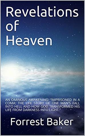 Full Download REVELATIONS OF HEAVEN: AN OMINOUS AWAKENING: “IMPRISONED IN A COMA: THE LIFE STORY OF ONE MAN'S FALL INTO HELL AND HOW GOD TRANSFORMED HIS LIFE FROM DARKNESS INTO LIGHT.” - Forrest Baker file in ePub