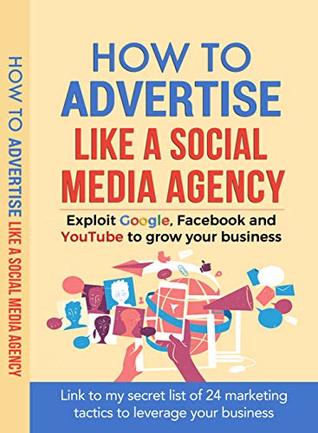 Read Online How to Advertise like a Social Media Agency: Exploit Google, Facebook and YouTube to Grow Your Business - Odolena Kostova file in PDF