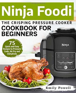 Full Download Ninja Foodi the Crisping Pressure Cooker Cookbook for Beginners: 75 Quick and Easy Recipes to Pressure Cook, Air Fry and Dehydrate - Emily Powell | ePub