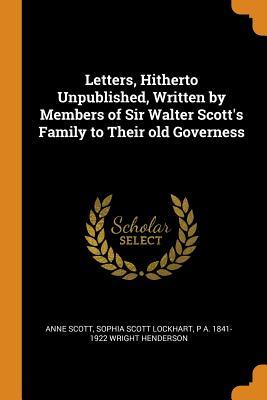 Read Letters, Hitherto Unpublished, Written by Members of Sir Walter Scott's Family to Their Old Governess - Anne Scott file in ePub