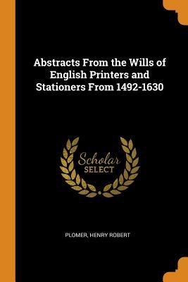Read Abstracts from the Wills of English Printers and Stationers from 1492-1630 - Plomer Henry Robert file in ePub