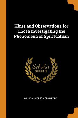 Read Hints and Observations for Those Investigating the Phenomena of Spiritualism - William Jackson Crawford file in ePub