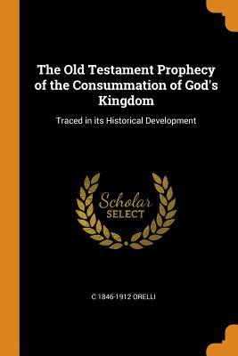 Full Download The Old Testament Prophecy of the Consummation of God's Kingdom: Traced in Its Historical Development - C 1846-1912 Orelli | PDF