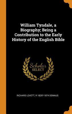Read Online William Tyndale, a Biography; Being a Contribution to the Early History of the English Bible - Richard Lovett | ePub