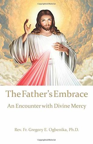 Full Download The Father's Embrace: An Encounter with Divine Mercy - Fr. Gregory E. Ogbenika Ph.D. file in ePub