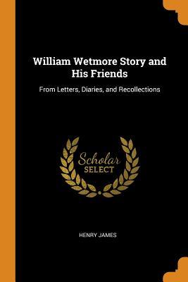 Full Download William Wetmore Story and His Friends: From Letters, Diaries, and Recollections - Henry James file in ePub