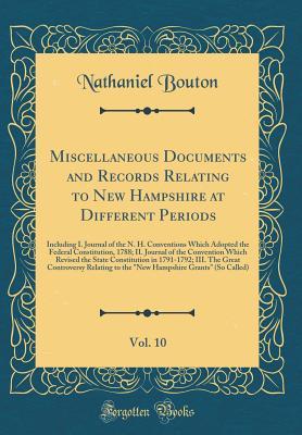 Full Download Miscellaneous Documents and Records Relating to New Hampshire at Different Periods, Vol. 10: Including I. Journal of the N. H. Conventions Which Adopted the Federal Constitution, 1788; II. Journal of the Convention Which Revised the State Constitution in - Nathaniel Bouton | ePub