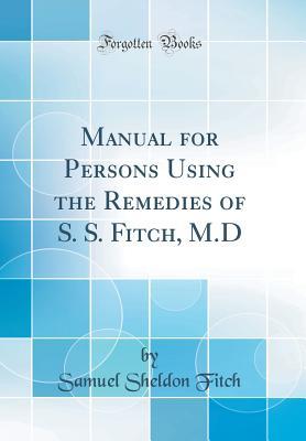 Read Manual for Persons Using the Remedies of S. S. Fitch, M.D (Classic Reprint) - Samuel Sheldon Fitch | ePub