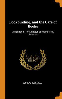Read Online Bookbinding, and the Care of Books: A Handbook for Amateur Bookbinders & Librarians - Douglas Cockerell file in ePub