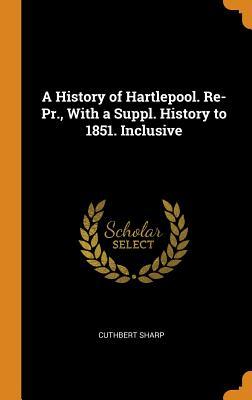 Read A History of Hartlepool. Re-Pr., with a Suppl. History to 1851. Inclusive - Cuthbert Sharp file in PDF