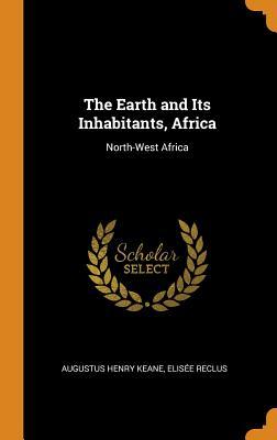 Read The Earth and Its Inhabitants, Africa: North-West Africa - Augustus Henry Keane file in ePub