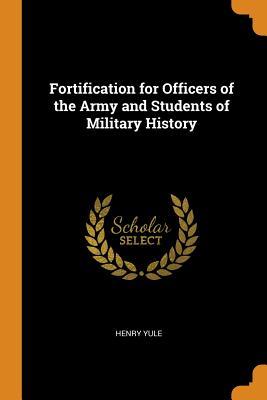Read Fortification for Officers of the Army and Students of Military History - Henry Yule | ePub