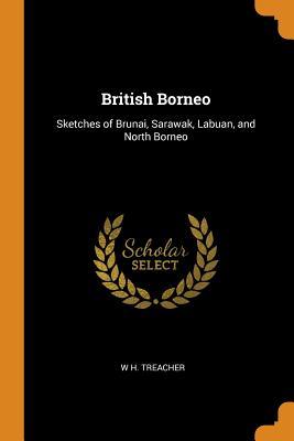 Read British Borneo: Sketches of Brunai, Sarawak, Labuan, and North Borneo - W H Treacher | PDF