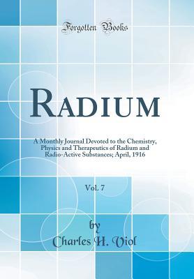 Read Radium, Vol. 7: A Monthly Journal Devoted to the Chemistry, Physics and Therapeutics of Radium and Radio-Active Substances; April, 1916 (Classic Reprint) - Charles H. Viol | ePub