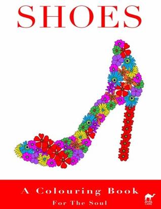Read Shoes A Colouring Book For The Soul: An Adult Colouring Book With 40 Fabulous Shoes - Artful Camel | PDF