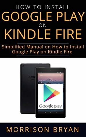 Download HOW TO INSTALL GOOGLE PLAY ON KINDLE FIRE : Simplified Manual on How to Install Google Play on Kindle Fire - Morrison Bryan | ePub