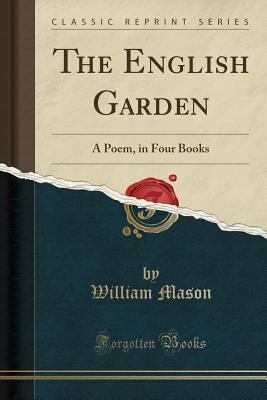 Read The English Garden: A Poem, in Four Books (Classic Reprint) - William Mason | ePub