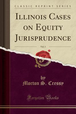 Full Download Illinois Cases on Equity Jurisprudence, Vol. 3 (Classic Reprint) - Morton S Cressy | ePub