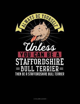 Full Download Always Be Yourself Unless You Can Be a Staffordshire Bull Terrier Then Be a Staffordshire Bull Terrier: 3 Column Ledger -  file in PDF