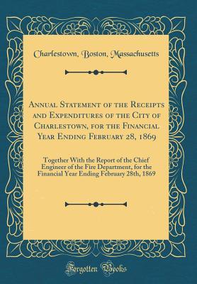 Full Download Annual Statement of the Receipts and Expenditures of the City of Charlestown, for the Financial Year Ending February 28, 1869: Together with the Report of the Chief Engineer of the Fire Department, for the Financial Year Ending February 28th, 1869 - Charlestown Boston Massachusetts file in ePub