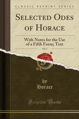 Full Download Selected Odes of Horace, Vol. 1: With Notes for the Use of a Fifth Form; Text (Classic Reprint) - Horace | PDF