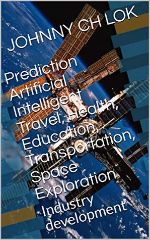 Full Download Prediction Artificial Intelligent Travel, Health, Education, Transportation, Space Exploration: Industry development - Johnny C.H. Lok file in PDF