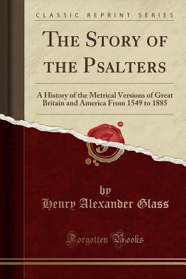Read Online The Story of the Psalters: A History of the Metrical Versions of Great Britain and America from 1549 to 1885 (Classic Reprint) - Henry A. Glass file in PDF
