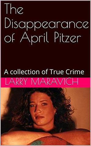 Read The Disappearance of April Pitzer: A collection of True Crime - Larry Maravich | ePub