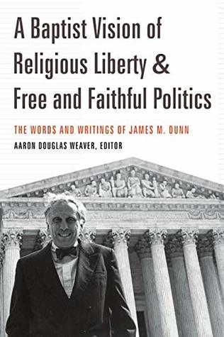 Download A Baptist Vision of Religious Liberty and Free and Faithful Politics: The Words and Writings of James M. Dunn - James M Dunn | PDF