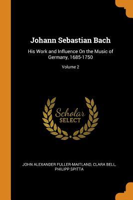 Download Johann Sebastian Bach: His Work and Influence on the Music of Germany, 1685-1750; Volume 2 - J.A. Fuller-Maitland | PDF
