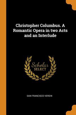 Read Christopher Columbus. a Romantic Opera in Two Acts and an Interlude - San Francisco Verein file in PDF