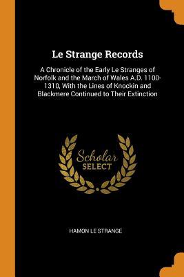 Full Download Le Strange Records: A Chronicle of the Early Le Stranges of Norfolk and the March of Wales A.D. 1100-1310, with the Lines of Knockin and Blackmere Continued to Their Extinction - Hamon Le Strange | ePub