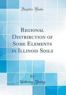 Full Download Regional Distribution of Some Elements in Illinois Soils (Classic Reprint) - Yanhong Zhang | PDF