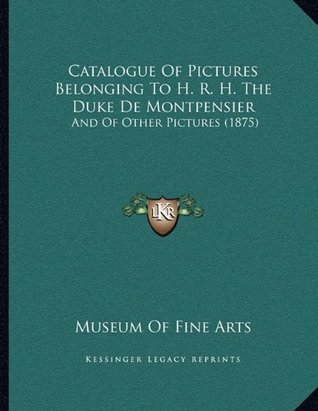 Full Download Catalogue Of Pictures Belonging To H. R. H. The Duke De Montpensier: And Of Other Pictures (1875) - Museum of Fine Arts | PDF