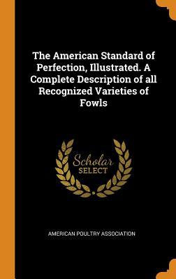 Download The American Standard of Perfection, Illustrated. a Complete Description of All Recognized Varieties of Fowls - American Poultry Association | PDF