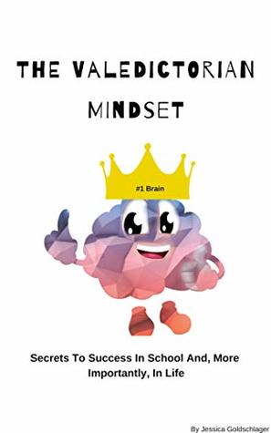 Read Online The Valedictorian Mindset: Secrets To Success In School And, More Importantly, In Life - Jessica Goldschlager | PDF